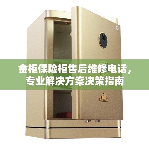 金柜保险柜售后维修电话，专业解决方案决策指南