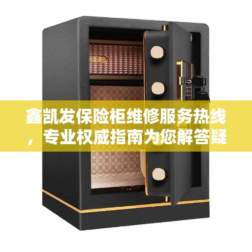 鑫凯发保险柜维修服务热线，专业权威指南为您解答疑难