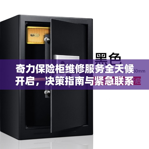 奇力保险柜维修服务全天候开启，决策指南与紧急联系电话