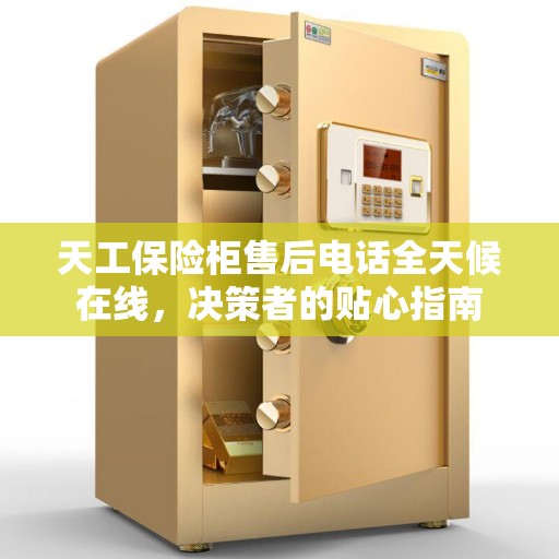 天工保险柜售后电话全天候在线，决策者的贴心指南
