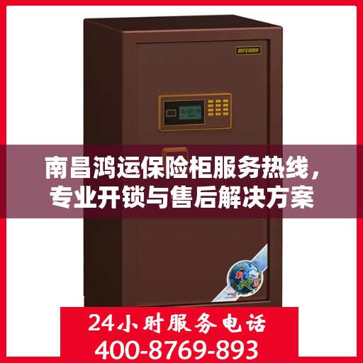 南昌鸿运保险柜服务热线，专业开锁与售后解决方案