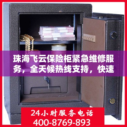 珠海飞云保险柜紧急维修服务，全天候热线支持，快速响应需求！