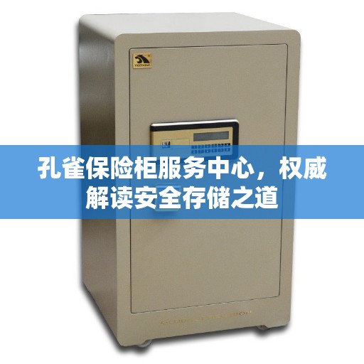 孔雀保险柜服务中心，权威解读安全存储之道