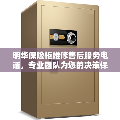 明华保险柜维修售后服务电话，专业团队为您的决策保驾护航