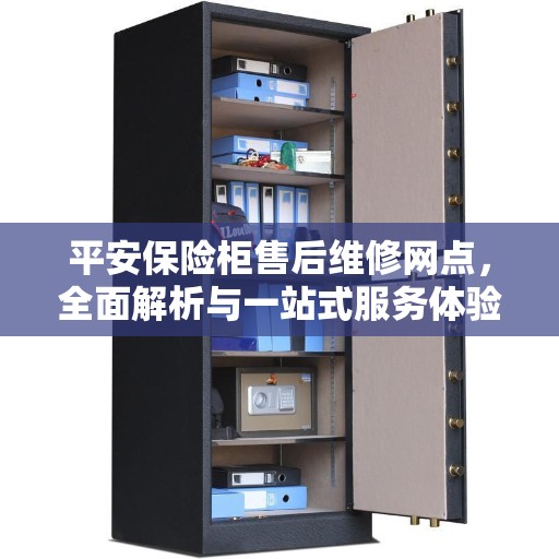 平安保险柜售后维修网点，全面解析与一站式服务体验