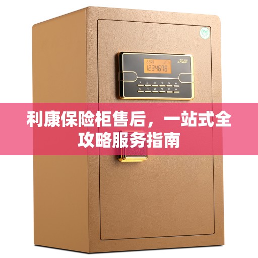 利康保险柜售后，一站式全攻略服务指南