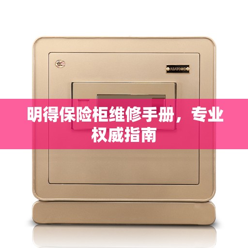 明得保险柜维修手册，专业权威指南