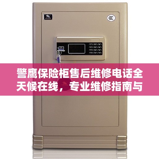 警鹰保险柜售后维修电话全天候在线，专业维修指南与最新攻略