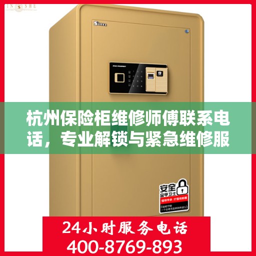 杭州保险柜维修师傅联系电话，专业解锁与紧急维修服务