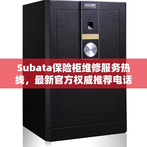 Subata保险柜维修服务热线，最新官方权威推荐电话