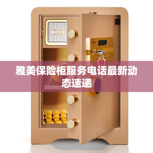 雅美保险柜服务电话最新动态速递