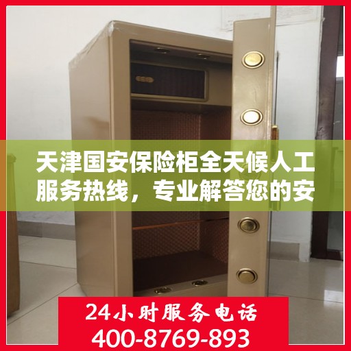 天津国安保险柜全天候人工服务热线，专业解答您的安全需求