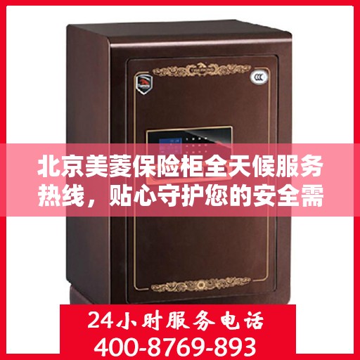 北京美菱保险柜全天候服务热线，贴心守护您的安全需求