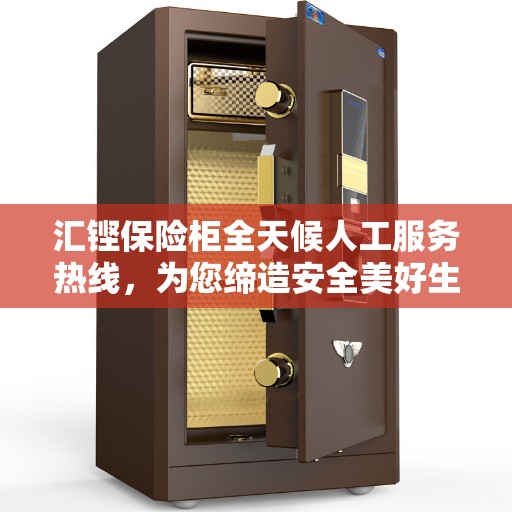 汇铿保险柜全天候人工服务热线，为您缔造安全美好生活