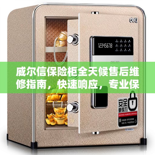 威尔信保险柜全天候售后维修指南，快速响应，专业保障