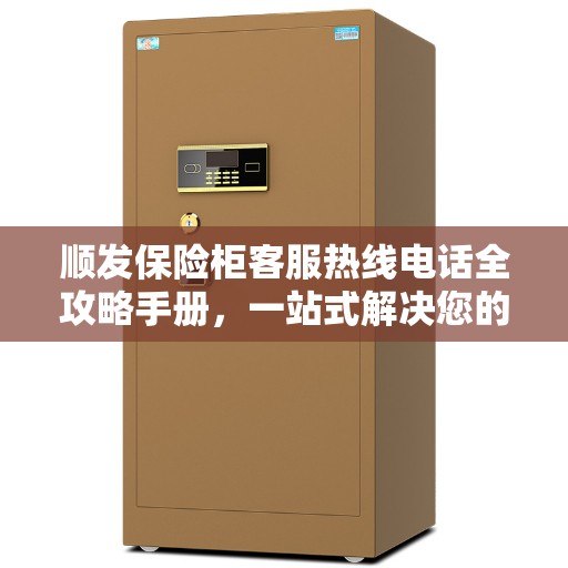 顺发保险柜客服热线电话全攻略手册，一站式解决您的需求