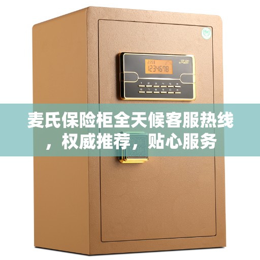 麦氏保险柜全天候客服热线，权威推荐，贴心服务