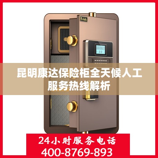 昆明康达保险柜全天候人工服务热线解析