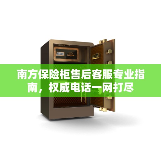 南方保险柜售后客服专业指南，权威电话一网打尽