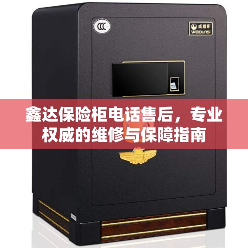 鑫达保险柜电话售后，专业权威的维修与保障指南