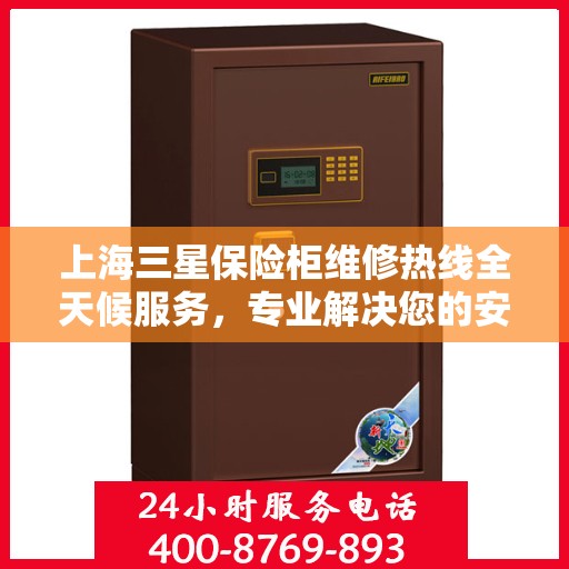 上海三星保险柜维修热线全天候服务，专业解决您的安全锁事难题