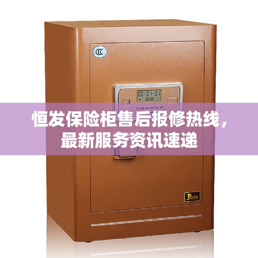 恒发保险柜售后报修热线，最新服务资讯速递