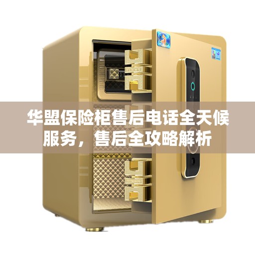 华盟保险柜售后电话全天候服务，售后全攻略解析
