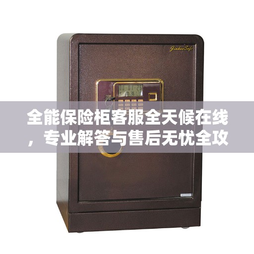 全能保险柜客服全天候在线，专业解答与售后无忧全攻略