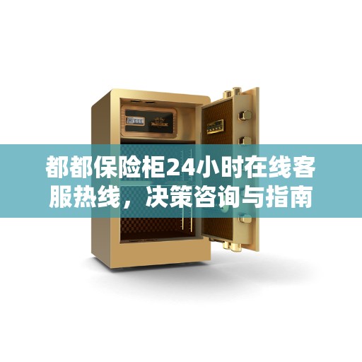 都都保险柜24小时在线客服热线，决策咨询与指南