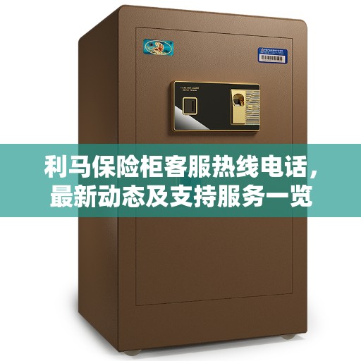 利马保险柜客服热线电话，最新动态及支持服务一览