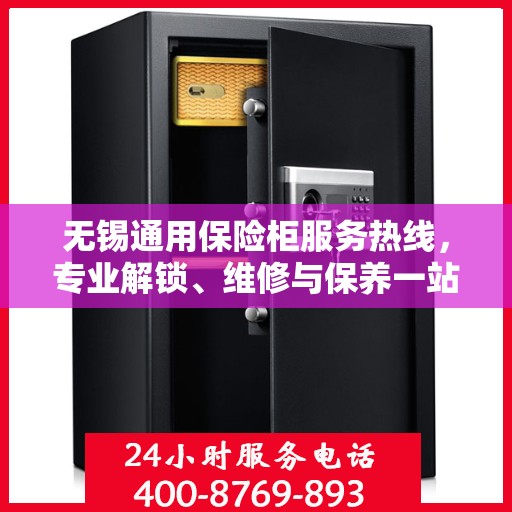 无锡通用保险柜服务热线，专业解锁、维修与保养一站式解决方案