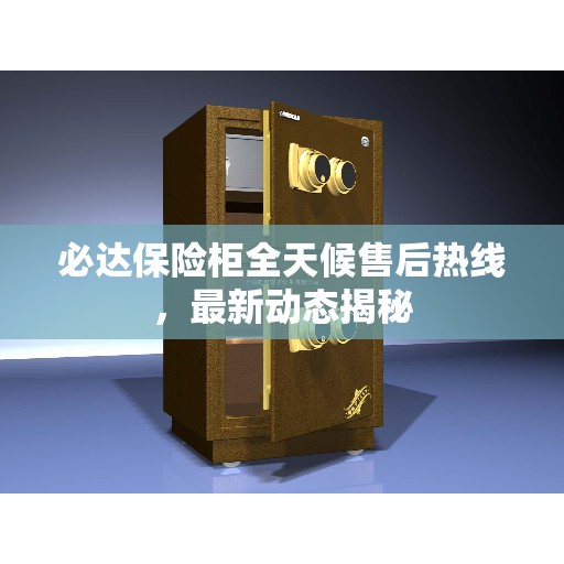 必达保险柜全天候售后热线，最新动态揭秘