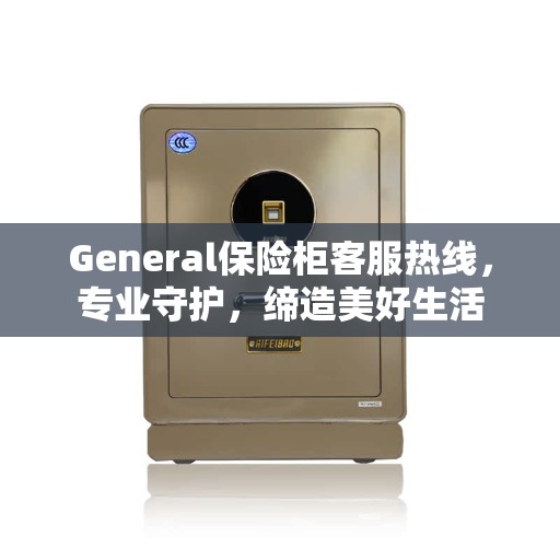 General保险柜客服热线，专业守护，缔造美好生活