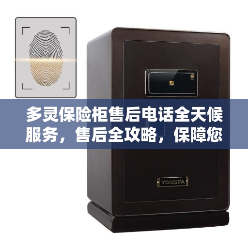 多灵保险柜售后电话全天候服务，售后全攻略，保障您的安全无忧