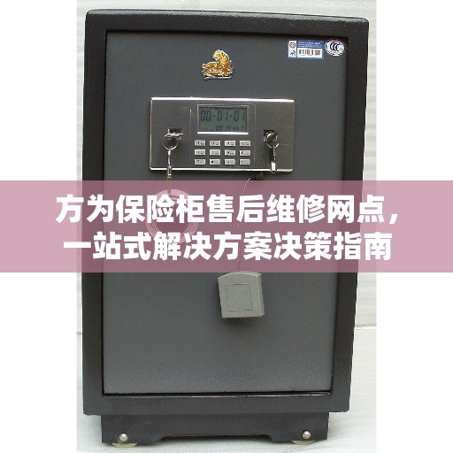方为保险柜售后维修网点，一站式解决方案决策指南