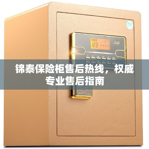锦泰保险柜售后热线，权威专业售后指南