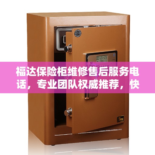 福达保险柜维修售后服务电话，专业团队权威推荐，快速响应维修需求