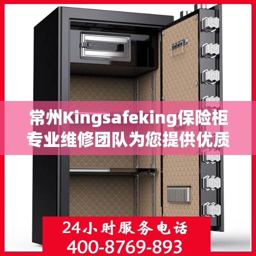 常州Kingsafeking保险柜专业维修团队为您提供优质服务