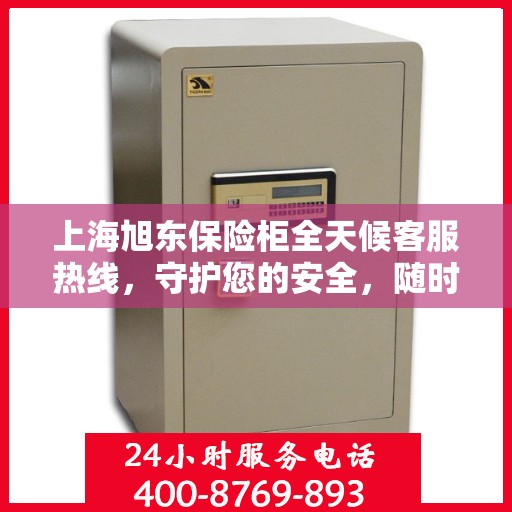 上海旭东保险柜全天候客服热线，守护您的安全，随时为您解答疑问