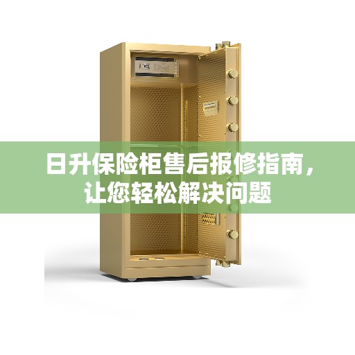 日升保险柜售后报修指南，让您轻松解决问题