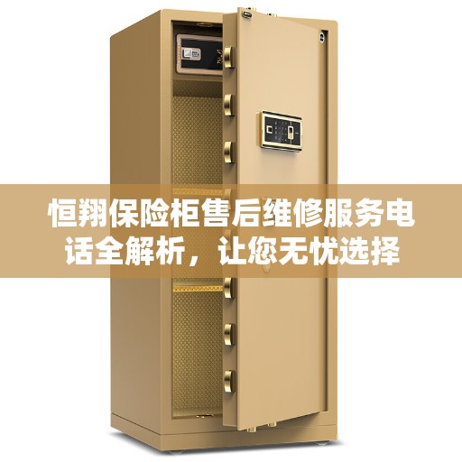 恒翔保险柜售后维修服务电话全解析，让您无忧选择