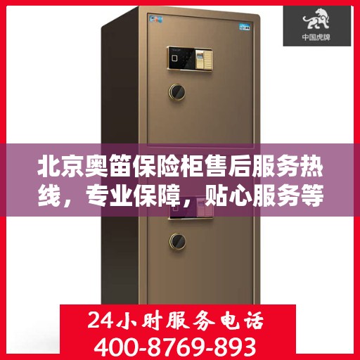 北京奥笛保险柜售后服务热线，专业保障，贴心服务等你来体验