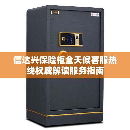 信达兴保险柜全天候客服热线权威解读服务指南