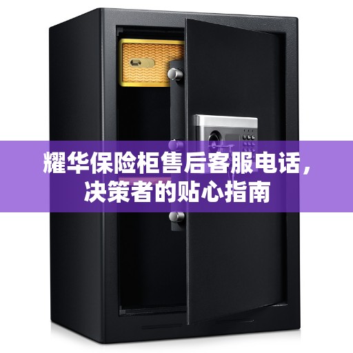 耀华保险柜售后客服电话，决策者的贴心指南
