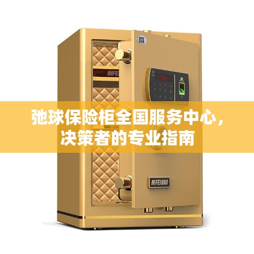 弛球保险柜全国服务中心，决策者的专业指南
