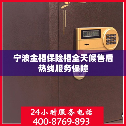 宁波金柜保险柜全天候售后热线服务保障