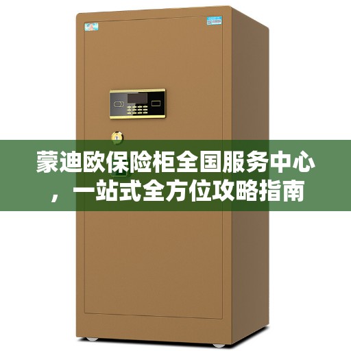 蒙迪欧保险柜全国服务中心，一站式全方位攻略指南