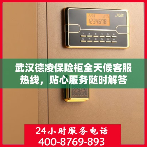武汉德凌保险柜全天候客服热线，贴心服务随时解答