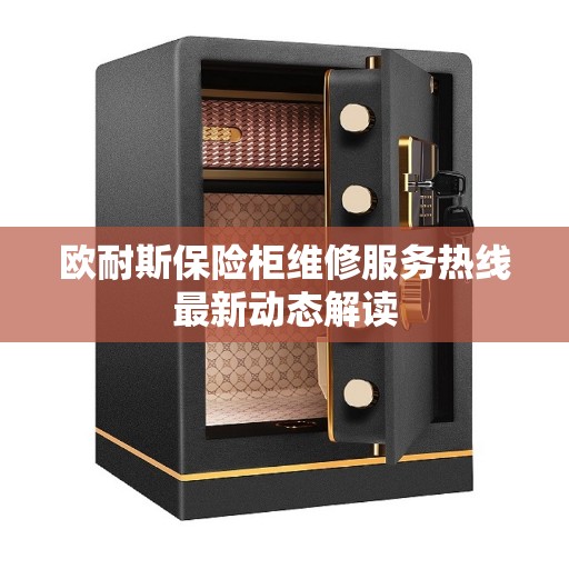欧耐斯保险柜维修服务热线最新动态解读