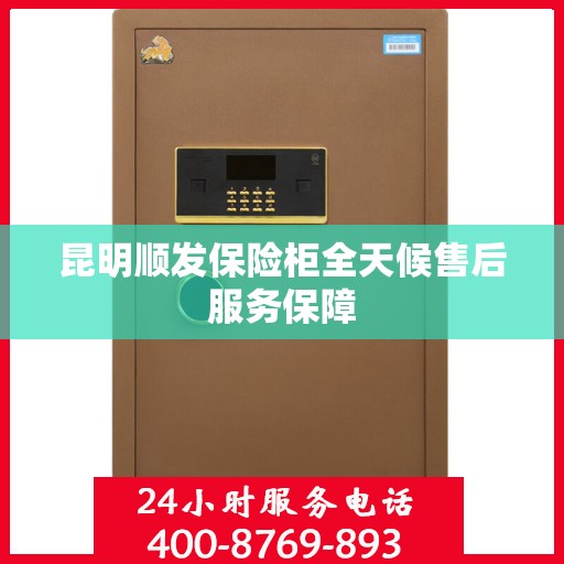 昆明顺发保险柜全天候售后服务保障
